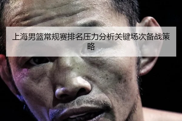 上海男篮常规赛排名压力分析关键场次备战策略